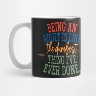 Being an Adult is Like the Dumbest Thing I've Ever Done Mug